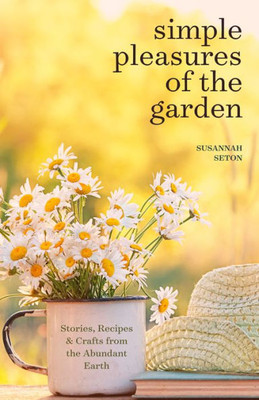 Simple Pleasures Of The Garden: A Seasonal Self-Care Book For Living Well Year-Round (Simple Joys And Herbal Healing)