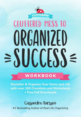 Cluttered Mess To Organized Success Workbook: Declutter And Organize Your Home And Life With Over 100 Checklists And Worksheets (Plus Free Full Downloads) (Home Decorating Journal) (Clutterbug)