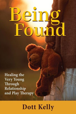 Being Found: Healing The Very Young Through Relationship And Play Therapy