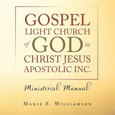 Gospel Light Church Of God In Christ Jesus Apostolic Inc.: Ministerial Manual