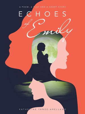 Echoes Of Emily: A Poem, A Play And A Short Story