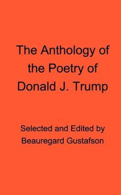 The Anthology Of The Poetry Of Donald J. Trump