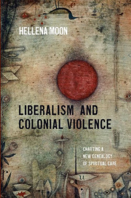 Liberalism And Colonial Violence: Charting A New Genealogy Of Spiritual Care
