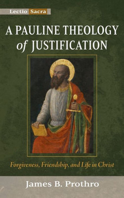 A Pauline Theology Of Justification: Forgiveness, Friendship, And Life In Christ (Lectio Sacra)