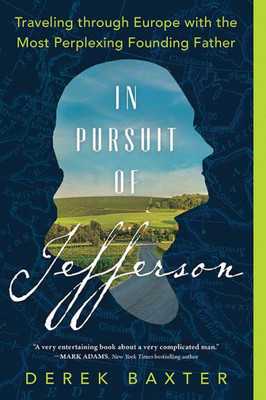 In Pursuit Of Jefferson: Traveling Through Europe With The Most Perplexing Founding Father (Historical Nonfiction Travel Memoir)