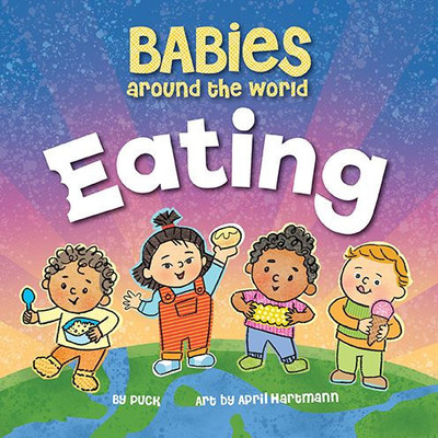 Babies Around The World Eating: A Fun Book About Diversity That Takes Tots On A Multicultural Trip To Discover Yummy Food Around The World