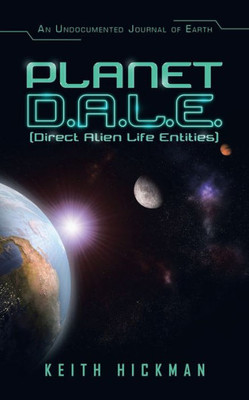 Planet D.A.L.E. (Direct Alien Life Entities): An Undocumented Journal Of Earth