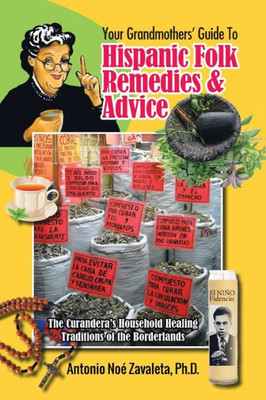 Your Grandmothers Guide To Hispanic Folk Remedies & Advice: The CuranderaS Household Healing Traditions Of The Borderlands