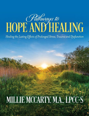 Pathways To Hope And Healing: Healing The Lasting Effects Of Prolonged Stress, Trauma And Dysfunction