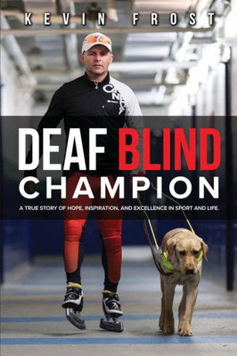 Deaf Blind Champion: A True Story Of Hope, Inspiration, And Excellence In Sport And Life.