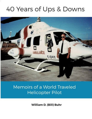 40 Years Of Ups & Downs: Memoirs Of A World Traveled Helicopter Pilot