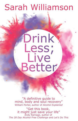 Drink Less; Live Better: A Definitive Guide To Mind, Body And Soul Recovery William Porter, Author Of Alcohol Explained