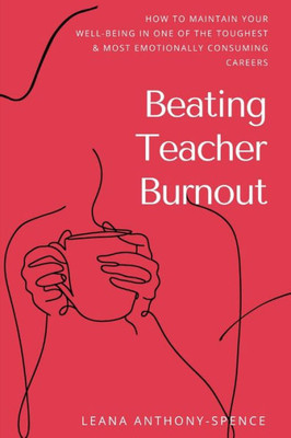 Beating Teacher Burnout: How To Maintain Your Well-Being In One Of The Toughest & Most Emotionally Consuming Careers