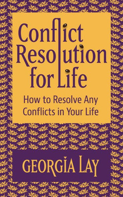 Conflict Resolution For Life: How To Resolve Any Conflicts In Your Life