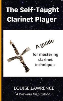 The Self-Taught Clarinet Player: A Guide For Mastering Clarinet Techniques