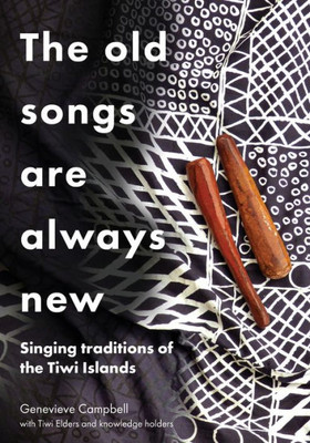 The Old Songs Are Always New: Singing Traditions Of The Tiwi Islands (Indigenous Music Language And Performing Arts)