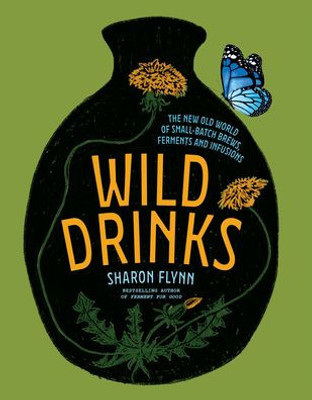 Wild Drinks: The New Old World Of Small-Batch Brews, Ferments And Infusions