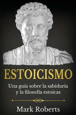 Estoicismo: Una Guía Sobre La Sabiduría Y La Filosofía Estoicas (Spanish Edition)