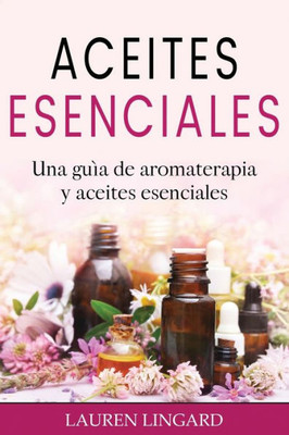 Aceites Esenciales: Una Guía De Aromaterapia Y Aceites Esenciales (Spanish Edition)