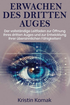 Erwachen Des Dritten Auges: Der Vollständige Leitfaden Zur Öffnung Ihres Dritten Auges Und Zur Entwicklung Ihrer Übersinnlichen Fähigkeiten! (German Edition)