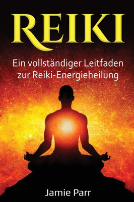 Reiki: Ein Vollständiger Leitfaden Zur Reiki-Energieheilung (German Edition)
