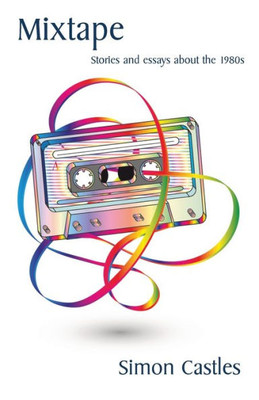 Mixtape: Stories And Essays About The 1980S