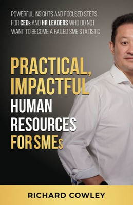 Practical, Impactful Human Resources For Smes: For Ceos And Hr Leaders Who Do Not Want To Become Failed Sme Statistics