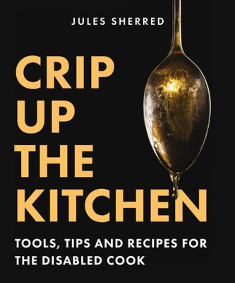 Crip Up The Kitchen: Tools, Tips, And Recipes For The Disabled Cook