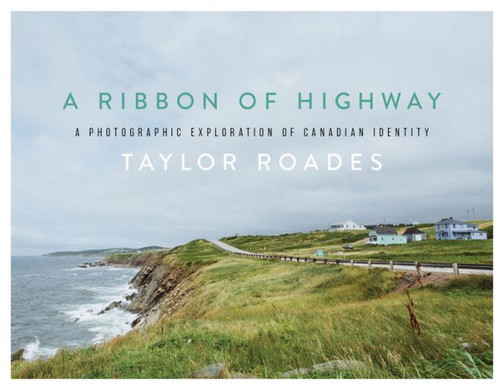 A Ribbon Of Highway: A Photographic Exploration Of Canadian Identity