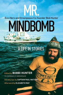 Mr. Mindbomb: Eco-Hero And Greenpeace Co-Founder Bob Hunter  A Life In Stories