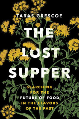 The Lost Supper: Searching For The Future Of Food In The Flavors Of The Past (A Fascinating Book That Leaves You Hungry For More.?Kirkus Starred Review)