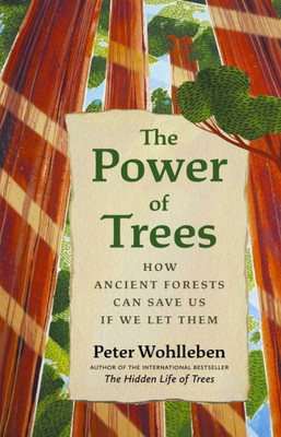 The Power Of Trees: How Ancient Forests Can Save Us If We Let Them (From The Author Of The Hidden Life Of Trees)