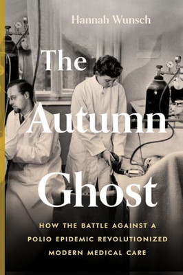 The Autumn Ghost: How The Battle Against A Polio Epidemic Revolutionized Modern Medical Care