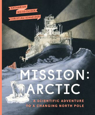 Mission: Arctic: A Scientifc Adventure To A Changing North Pole