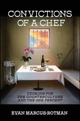 Convictions Of A Chef: Cooking For The Counterculture And The One Percent