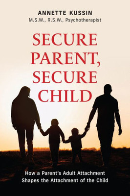 Secure Parent, Secure Child: How A Parent'S Adult Attachment Shapes The Security Of The Child (40) (Personal Development)