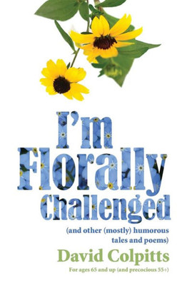 IM Florally Challenged: And Other Mostly Humorous Tales And Poems
