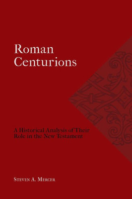 Roman Centurions: A Historical Analysis Of Their Role In The New Testament (Studies In The Ancient Church)