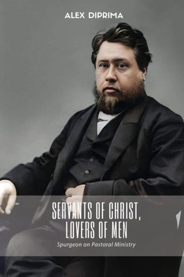 Servants Of Christ, Lovers Of Men: Spurgeon On Pastoral Ministry