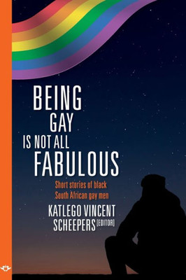 Being Gay Is Not All Fabulous: Short Stories Of Black South African Gay Men