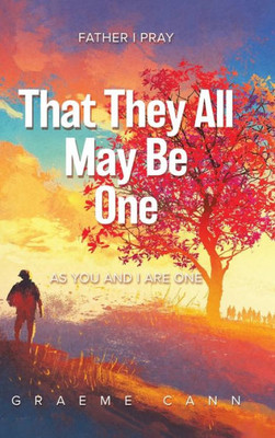 That They All May Be One: Father I Pray, As You And I Are One