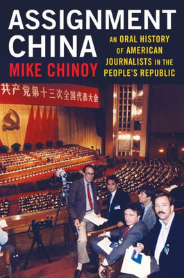 Assignment China: An Oral History Of American Journalists In The People'S Republic