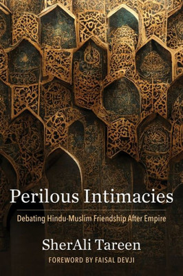Perilous Intimacies: Debating Hindu-Muslim Friendship After Empire (Religion, Culture, And Public Life)