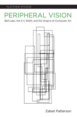 Peripheral Vision: Bell Labs, The S-C 4020, And The Origins Of Computer Art (Platform Studies)