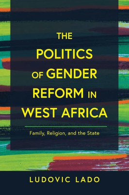 The Politics Of Gender Reform In West Africa: Family, Religion, And The State (Contending Modernities)