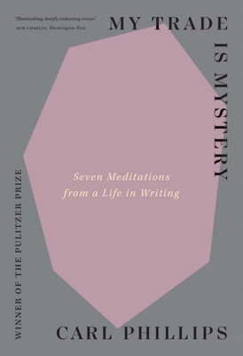 My Trade Is Mystery: Seven Meditations From A Life In Writing