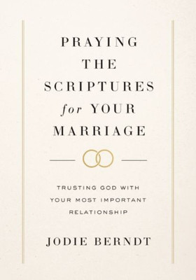 Praying The Scriptures For Your Marriage: Trusting God With Your Most Important Relationship