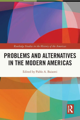 Problems And Alternatives In The Modern Americas (Routledge Studies In The History Of The Americas)