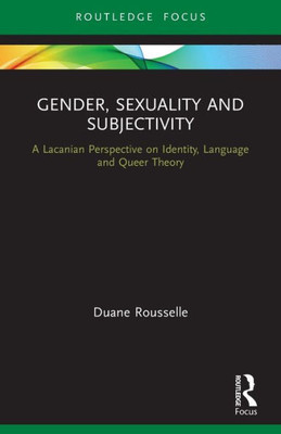 Gender, Sexuality And Subjectivity: A Lacanian Perspective On Identity, Language And Queer Theory (Routledge Focus On Mental Health)