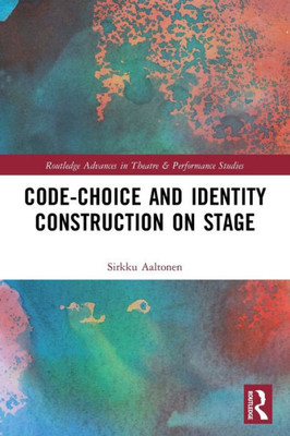 Code-Choice And Identity Construction On Stage (Routledge Advances In Theatre & Performance Studies)